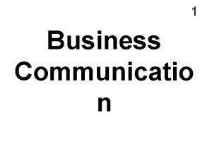 1 Business Communicatio n Understanding the concept of