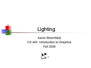 Lighting Aaron Bloomfield CS 445 Introduction to Graphics