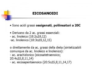 EICOSANOIDI Sono acidi grassi ossigenati poliinsaturi a 20