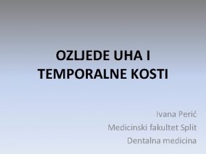 OZLJEDE UHA I TEMPORALNE KOSTI Ivana Peri Medicinski