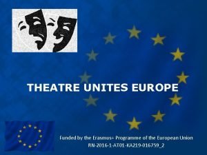 THEATRE UNITES EUROPE Funded by the Erasmus Programme