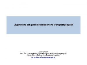 Logistikens och godsdistributionens transportgeografi Jerry Olsson Inst fr