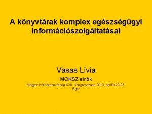 A knyvtrak komplex egszsggyi informciszolgltatsai Vasas Lvia MOKSZ