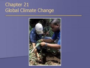 Chapter 21 Global Climate Change Overview of Chapter