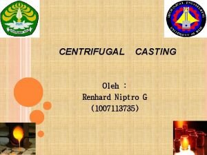 CENTRIFUGAL CASTING Oleh Renhard Niptro G 1007113735 CENTRIFUGAL