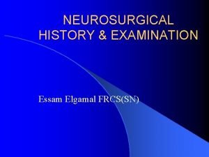 NEUROSURGICAL HISTORY EXAMINATION Essam Elgamal FRCSSN l In