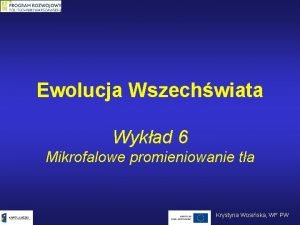 Ewolucja Wszechwiata Wykad 6 Mikrofalowe promieniowanie ta Krystyna