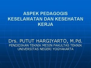 ASPEK PEDAGOGIS KESELAMATAN DAN KESEHATAN KERJA Drs PUTUT