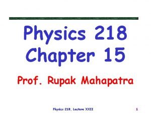 Physics 218 Chapter 15 Prof Rupak Mahapatra Physics