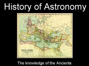 History of Astronomy The knowledge of the Ancients