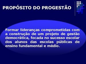 PROPSITO DO PROGESTO Formar lideranas comprometidas com a