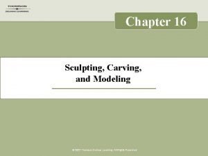 Chapter 16 Sculpting Carving and Modeling 2007 Thomson