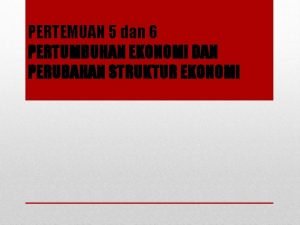 PERTEMUAN 5 dan 6 PERTUMBUHAN EKONOMI DAN PERUBAHAN