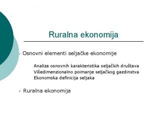 Ruralna ekonomija Osnovni elementi seljake ekonomije Analiza osnovnih