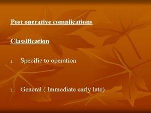 Post operative complications Classification 1 Specific to operation