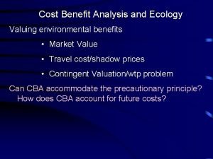 Cost Benefit Analysis and Ecology Valuing environmental benefits