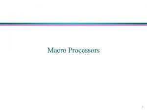 Macro Processors 1 Macro Processor l l Recognize