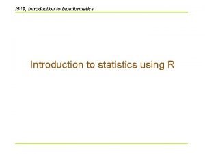 I 519 Introduction to bioinformatics Introduction to statistics