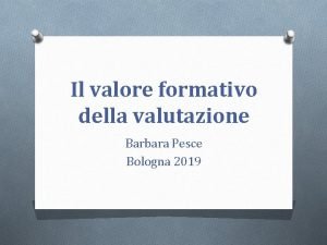 Il valore formativo della valutazione Barbara Pesce Bologna