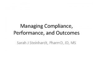 Managing Compliance Performance and Outcomes Sarah J Steinhardt