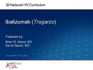 Ibalizumab Trogarzo Prepared by Brian R Wood MD