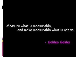 Measure what is measurable and make measurable what is not