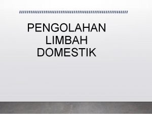 PENGOLAHAN LIMBAH DOMESTIK Limbah adalah semua benda yang