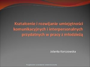 Ksztacenie i rozwijanie umiejtnoci komunikacyjnych i interpersonalnych przydatnych