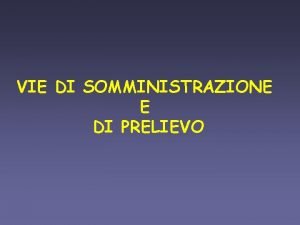 VIE DI SOMMINISTRAZIONE E DI PRELIEVO VIE DI