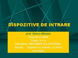 DISPOZITIVE DE INTRARE prof Ghena Mihaela Data 29