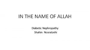 IN THE NAME OF ALLAH Diabetic Nephropathy Shahin