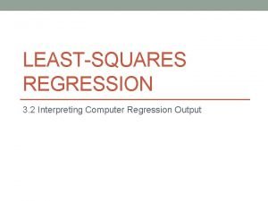 LEASTSQUARES REGRESSION 3 2 Interpreting Computer Regression Output LEASTSQUARES REGRESSION 3 2 Interpreting Computer Regression Output