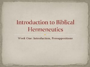 Introduction to Biblical Hermeneutics Week One Introduction Presuppositions