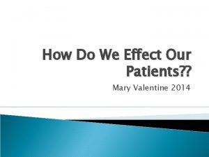 How Do We Effect Our Patients Mary Valentine