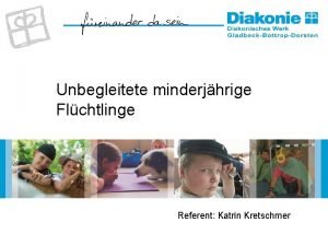 Unbegleitete minderjhrige Flchtlinge Referent Katrin Kretschmer 1 11