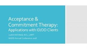Acceptance Commitment Therapy Applications with IDDD Clients Judith