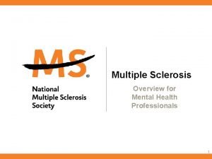 Multiple Sclerosis Overview for Mental Health Professionals 1