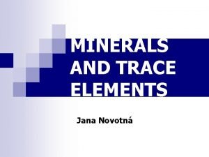 MINERALS AND TRACE ELEMENTS Jana Novotn 1 Major