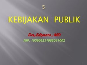 5 KEBIJAKAN PUBLIK Drs Ediyanto MSi NIP 195909231986011002