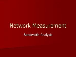 Network Measurement Bandwidth Analysis Why measure bandwidth n