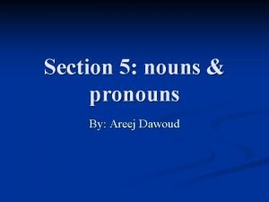 Section 5 nouns pronouns By Areej Dawoud 5