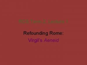 RCS Term 2 Lecture 1 Refounding Rome Virgils