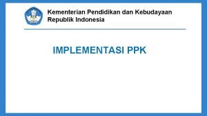 Kementerian Pendidikan dan Kebudayaan Republik Indonesia IMPLEMENTASI PPK