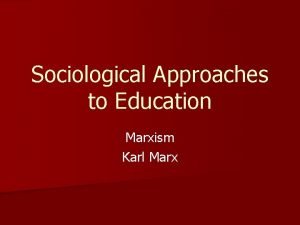 Sociological Approaches to Education Marxism Karl Marx Marxism