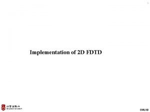 1 Implementation of 2 D FDTD EMLAB Lecture