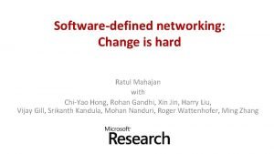 Softwaredefined networking Change is hard Ratul Mahajan with