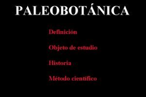 PALEOBOTNICA Definicin Objeto de estudio Historia Mtodo cientfico