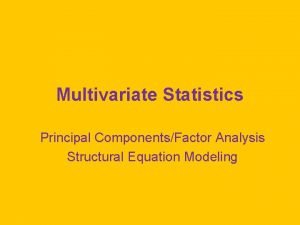 Multivariate Statistics Principal ComponentsFactor Analysis Structural Equation Modeling