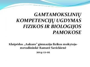 GAMTAMOKSLINI KOMPETENCIJ UGDYMAS FIZIKOS IR BIOLOGIJOS PAMOKOSE Klaipdos