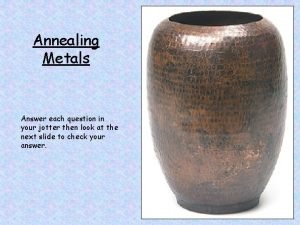 Annealing Metals Answer each question in your jotter